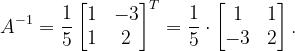 \dpi{120} A^{-1}=\frac{1}{5}\begin{bmatrix} 1 &-3 \\ 1 & 2 \end{bmatrix}^{T}=\frac{1}{5}\cdot \begin{bmatrix} 1 & 1\\ -3&2 \end{bmatrix}.